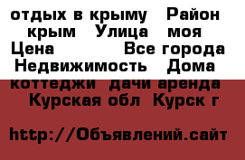 отдых в крыму › Район ­ крым › Улица ­ моя › Цена ­ 1 200 - Все города Недвижимость » Дома, коттеджи, дачи аренда   . Курская обл.,Курск г.